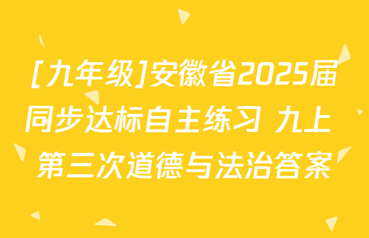 [九年级]安徽省2025届同步达标自主练习 九上 第三次道德与法治答案