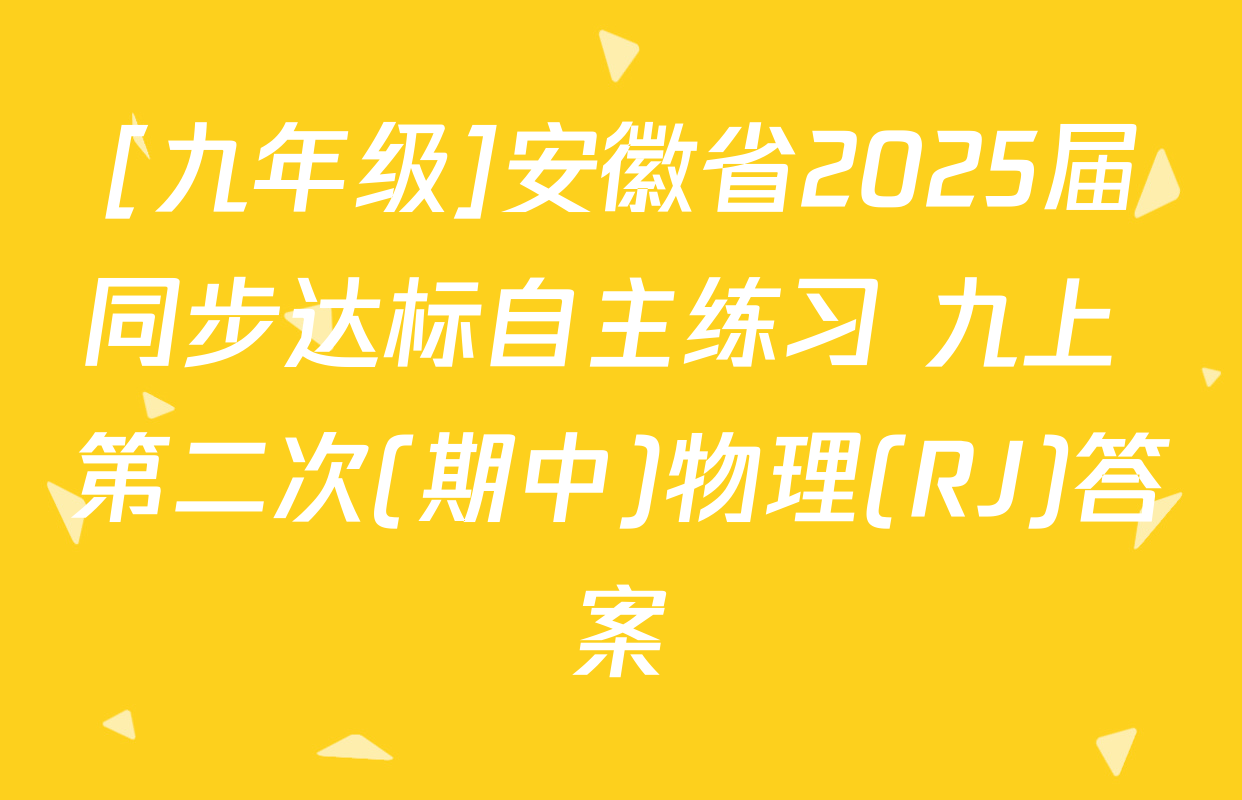 [九年级]安徽省2025届同步达标自主练习 九上 第二次(期中)物理(RJ)答案