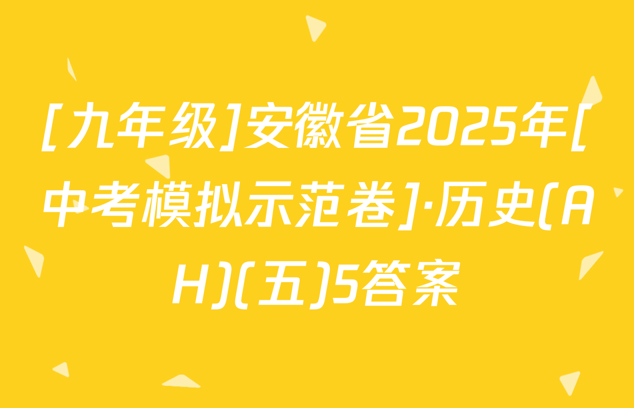 [九年级]安徽省2025年[中考模拟示范卷]·历史(AH)(五)5答案