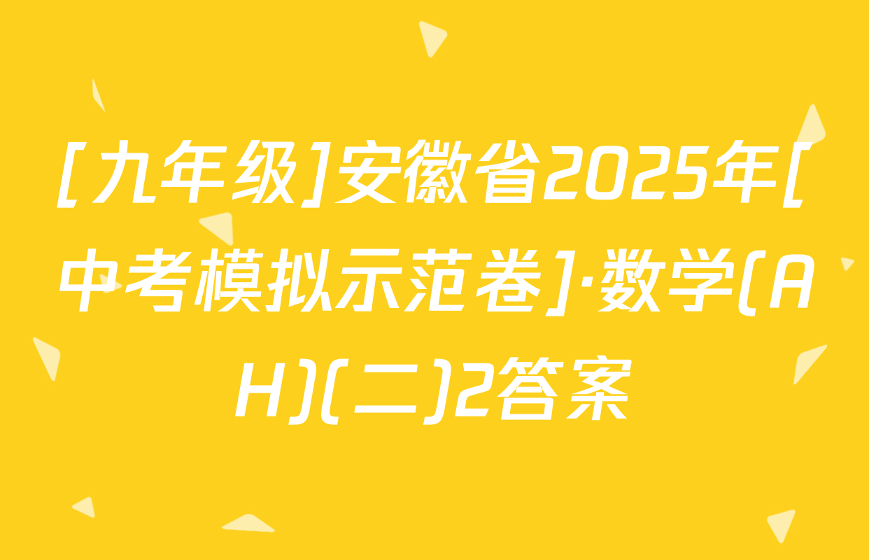 [九年级]安徽省2025年[中考模拟示范卷]·数学(AH)(二)2答案