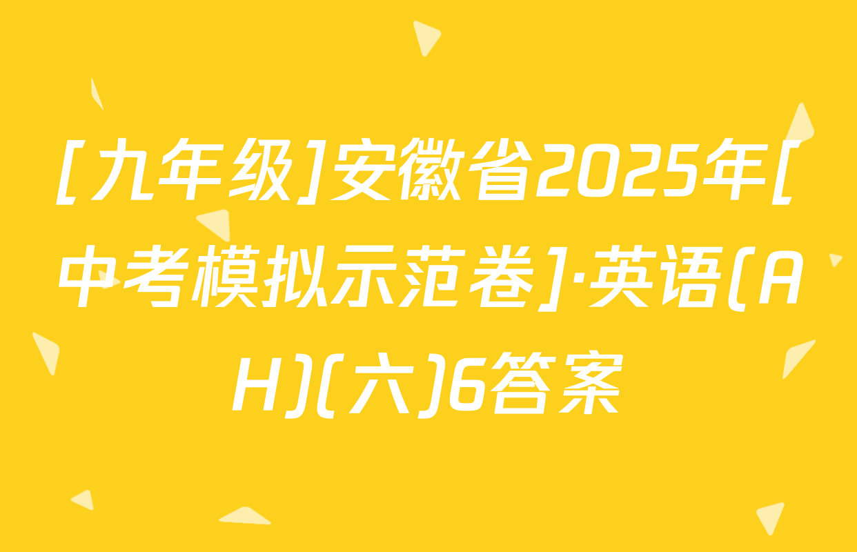 [九年级]安徽省2025年[中考模拟示范卷]·英语(AH)(六)6答案