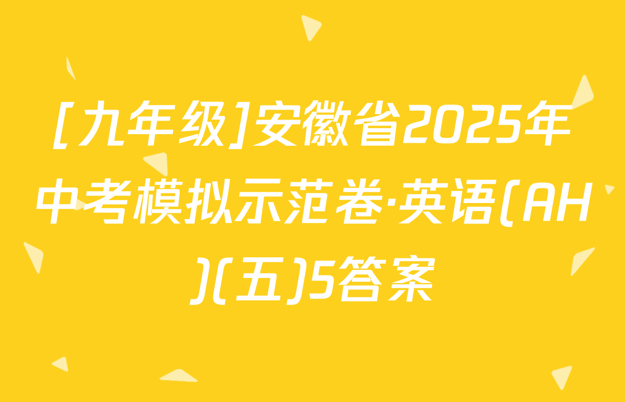 [九年级]安徽省2025年中考模拟示范卷·英语(AH)(五)5答案