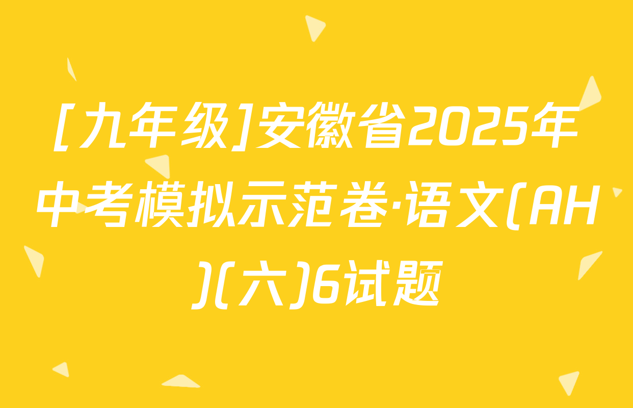 [九年级]安徽省2025年中考模拟示范卷·语文(AH)(六)6试题