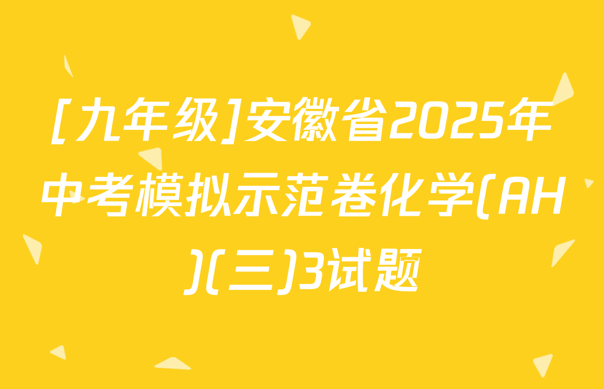 [九年级]安徽省2025年中考模拟示范卷化学(AH)(三)3试题