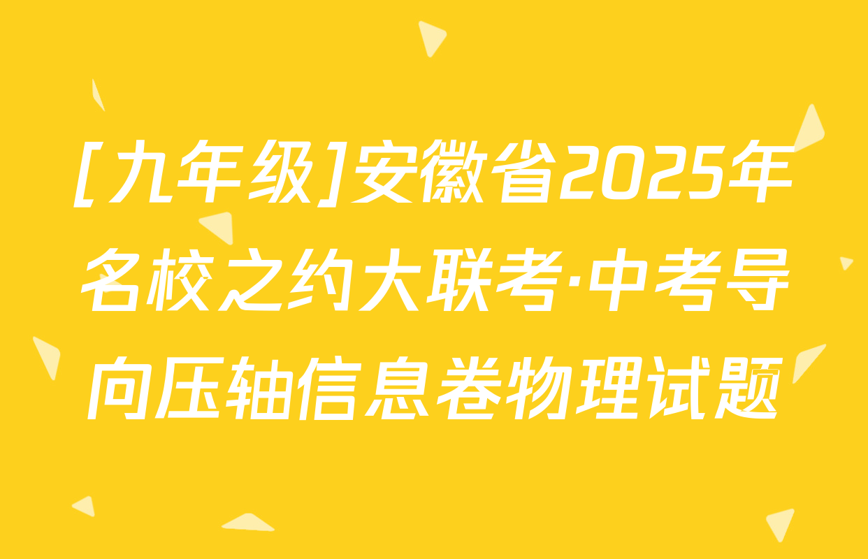 [九年级]安徽省2025年名校之约大联考·中考导向压轴信息卷物理试题