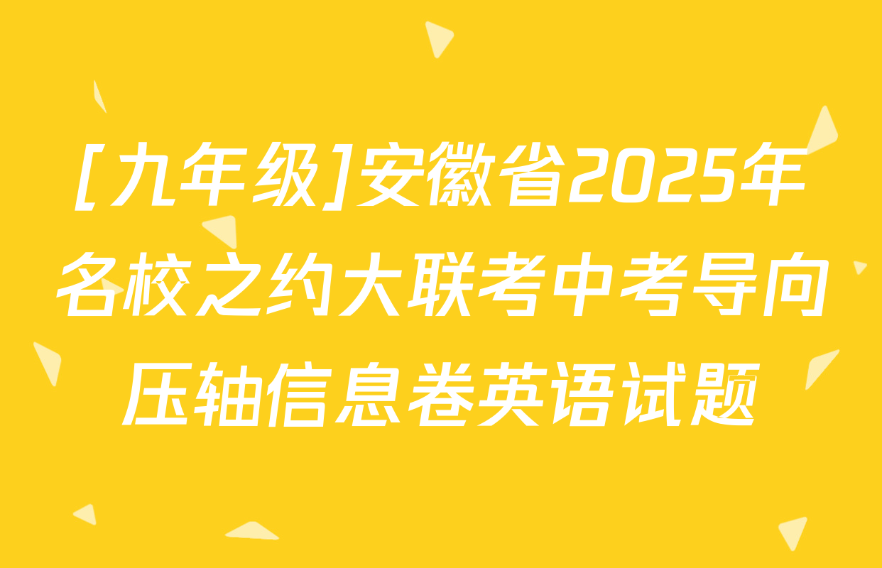 [九年级]安徽省2025年名校之约大联考中考导向压轴信息卷英语试题