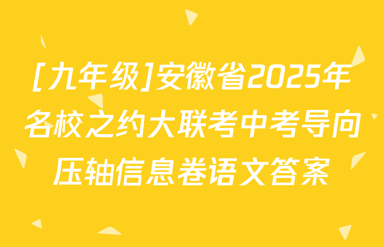 [九年级]安徽省2025年名校之约大联考中考导向压轴信息卷语文答案