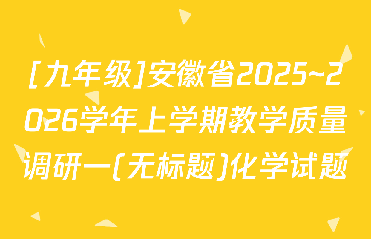 [九年级]安徽省2025~2026学年上学期教学质量调研一(无标题)化学试题