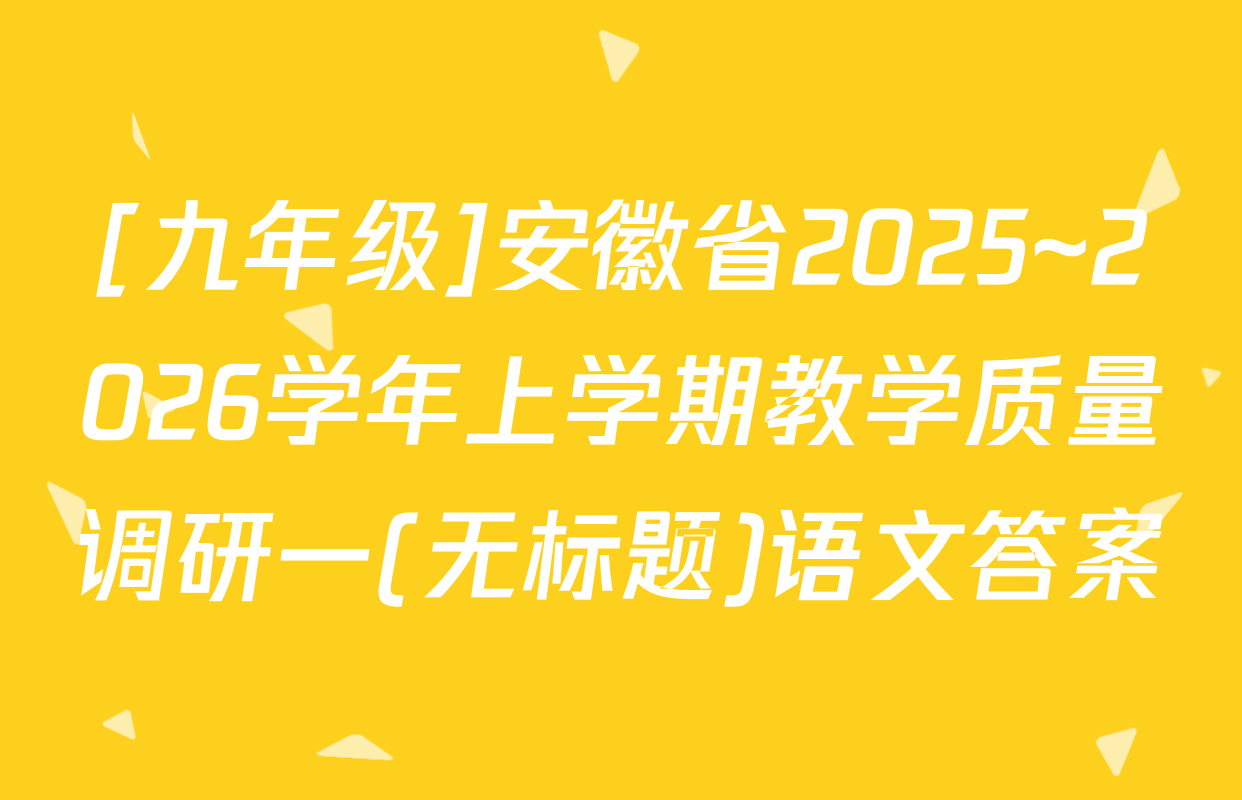 [九年级]安徽省2025~2026学年上学期教学质量调研一(无标题)语文答案