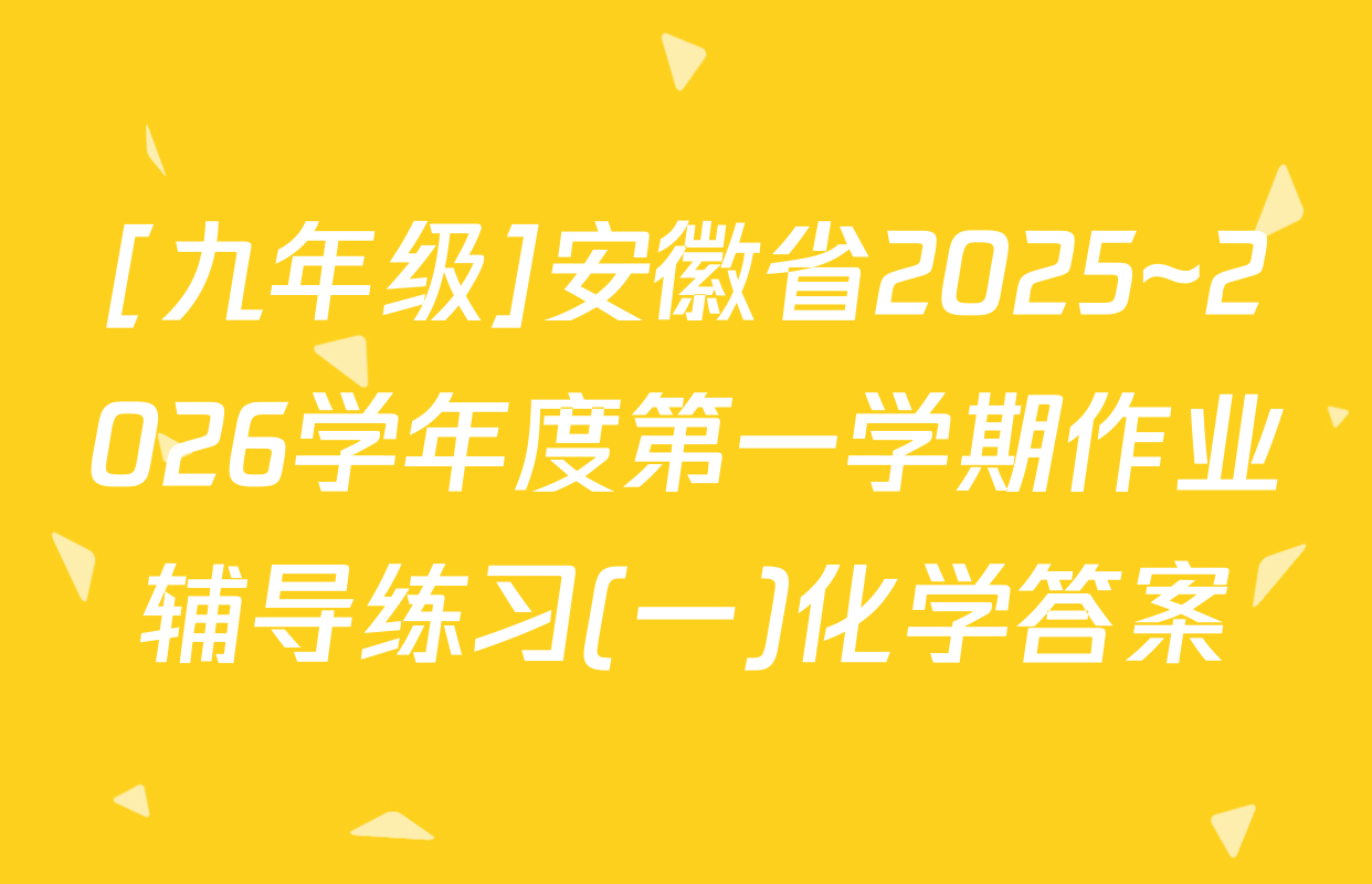 [九年级]安徽省2025~2026学年度第一学期作业辅导练习(一)化学答案