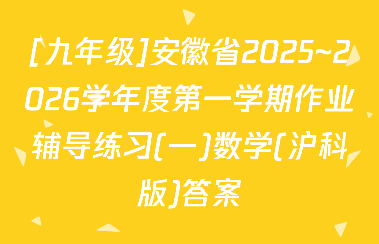 [九年级]安徽省2025~2026学年度第一学期作业辅导练习(一)数学(沪科版)答案