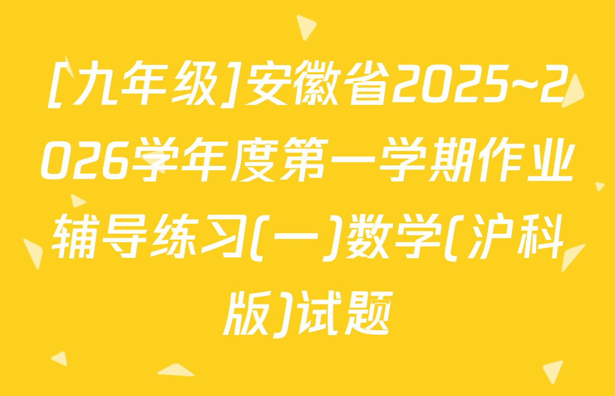 [九年级]安徽省2025~2026学年度第一学期作业辅导练习(一)数学(沪科版)试题
