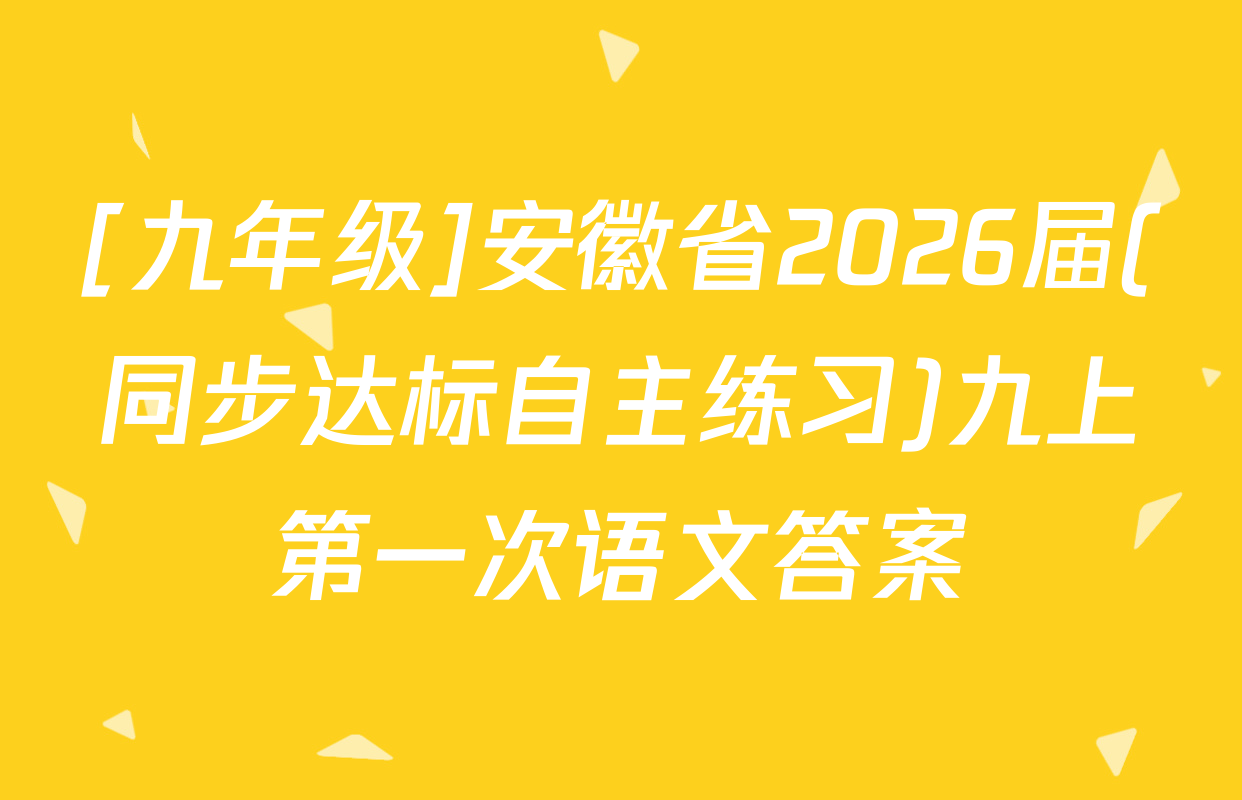 [九年级]安徽省2026届(同步达标自主练习)九上第一次语文答案