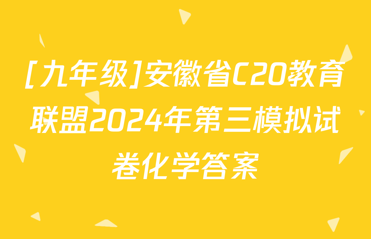 [九年级]安徽省C20教育联盟2024年第三模拟试卷化学答案