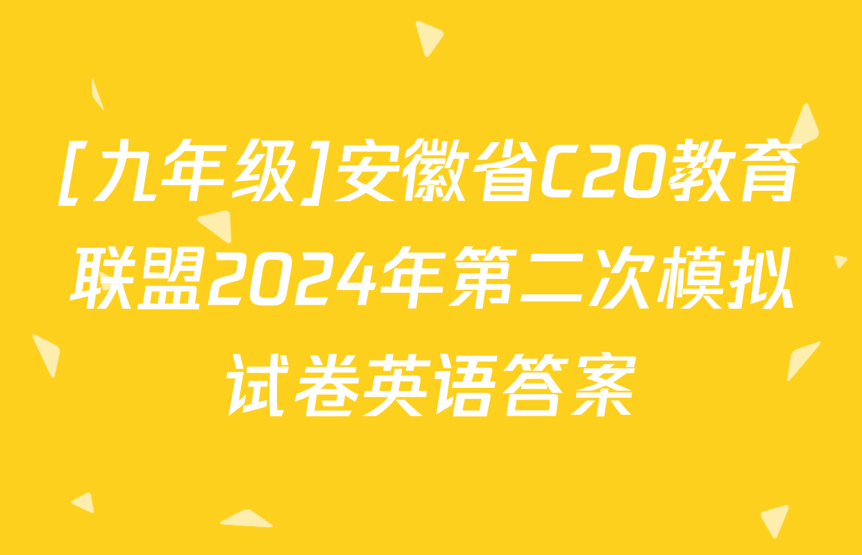 [九年级]安徽省C20教育联盟2024年第二次模拟试卷英语答案