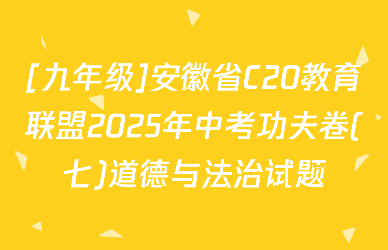 [九年级]安徽省C20教育联盟2025年中考功夫卷(七)道德与法治试题