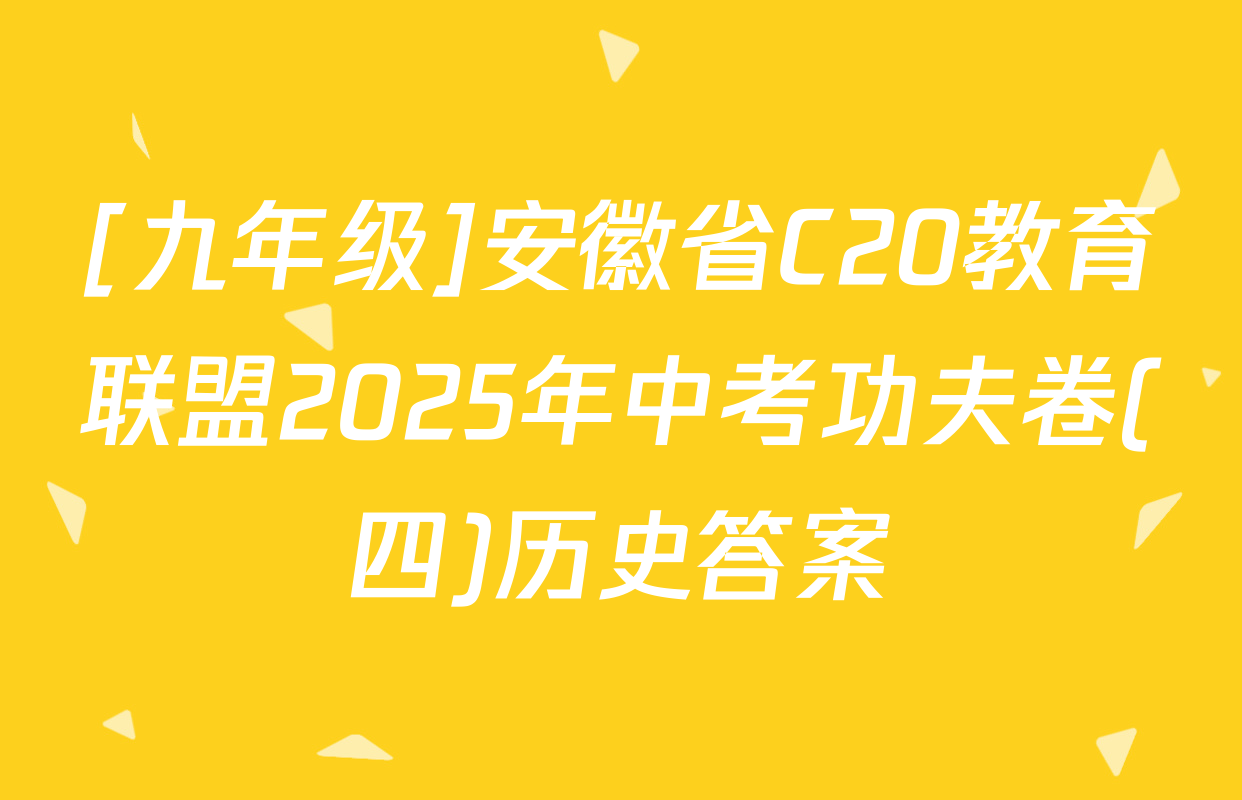 [九年级]安徽省C20教育联盟2025年中考功夫卷(四)历史答案