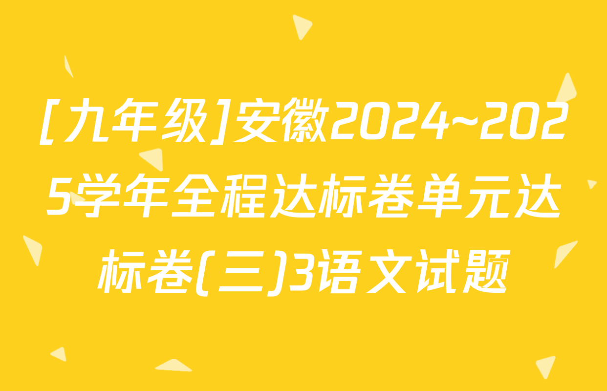 [九年级]安徽2024~2025学年全程达标卷单元达标卷(三)3语文试题