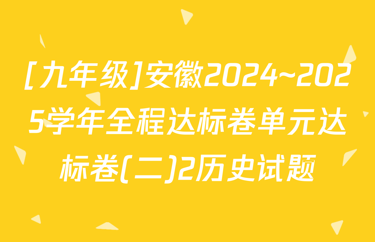 [九年级]安徽2024~2025学年全程达标卷单元达标卷(二)2历史试题