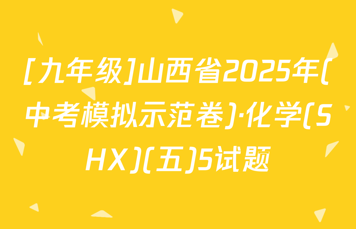[九年级]山西省2025年(中考模拟示范卷)·化学(SHX)(五)5试题