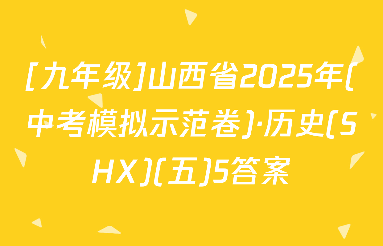 [九年级]山西省2025年(中考模拟示范卷)·历史(SHX)(五)5答案