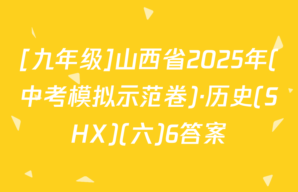 [九年级]山西省2025年(中考模拟示范卷)·历史(SHX)(六)6答案