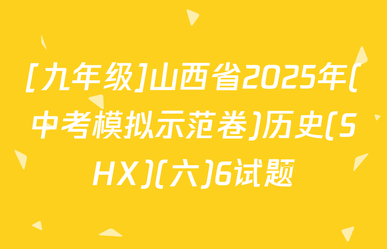 [九年级]山西省2025年(中考模拟示范卷)历史(SHX)(六)6试题