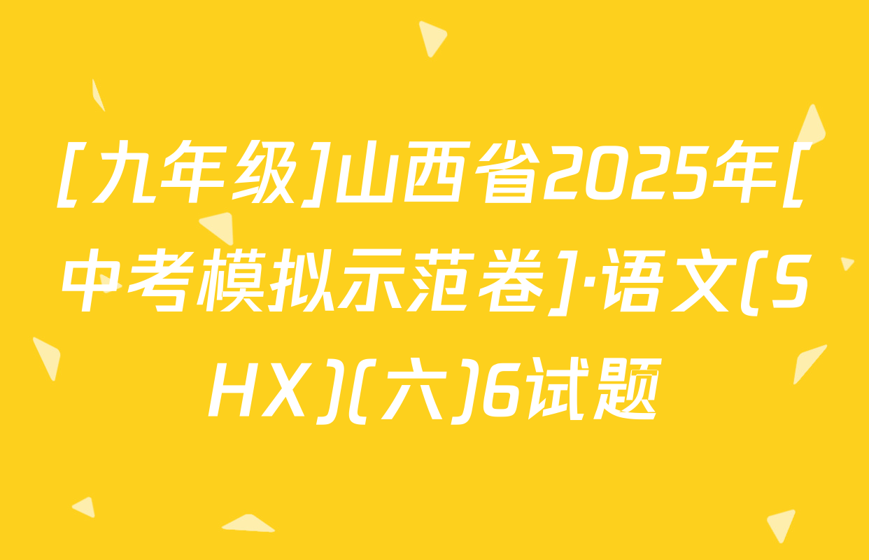 [九年级]山西省2025年[中考模拟示范卷]·语文(SHX)(六)6试题