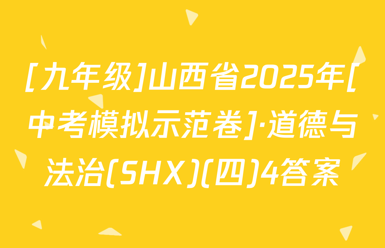 [九年级]山西省2025年[中考模拟示范卷]·道德与法治(SHX)(四)4答案