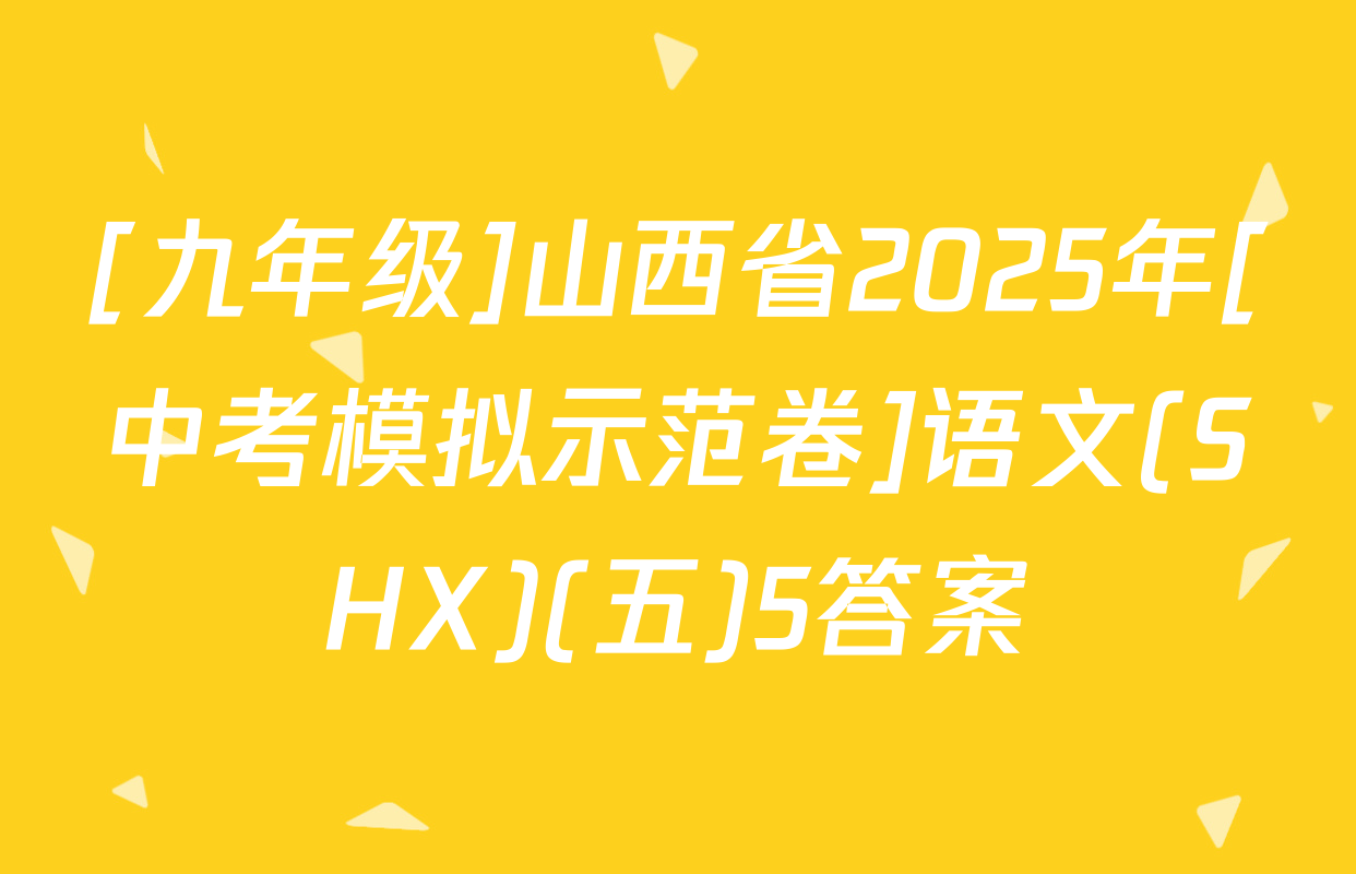 [九年级]山西省2025年[中考模拟示范卷]语文(SHX)(五)5答案