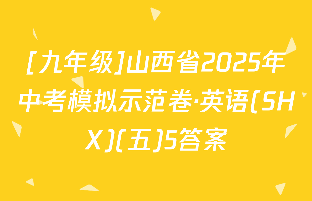 [九年级]山西省2025年中考模拟示范卷·英语(SHX)(五)5答案