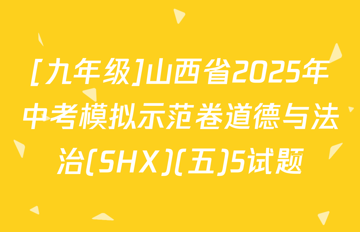 [九年级]山西省2025年中考模拟示范卷道德与法治(SHX)(五)5试题