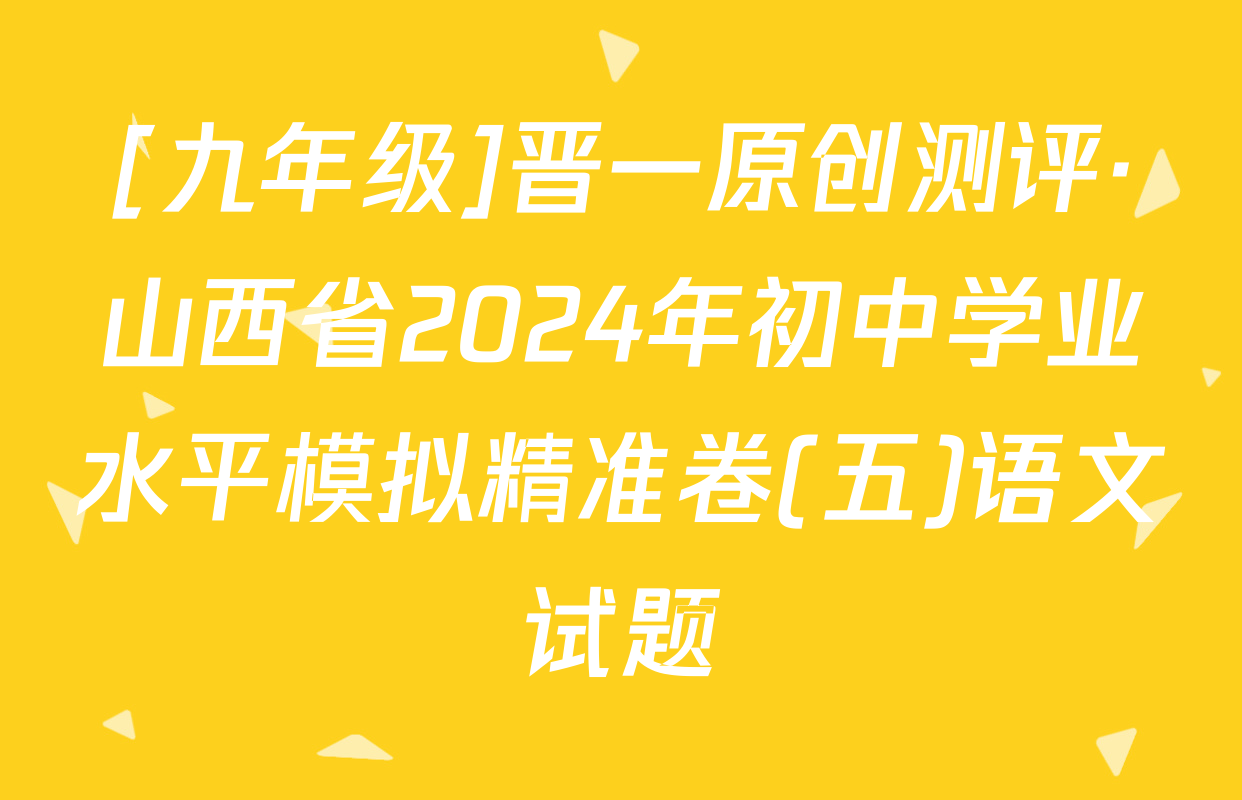 [九年级]晋一原创测评·山西省2024年初中学业水平模拟精准卷(五)语文试题