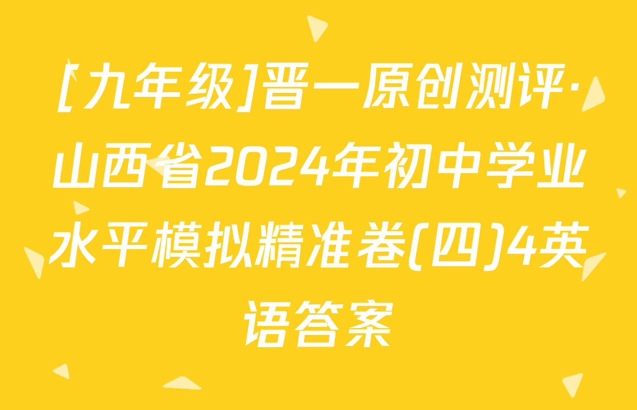 [九年级]晋一原创测评·山西省2024年初中学业水平模拟精准卷(四)4英语答案
