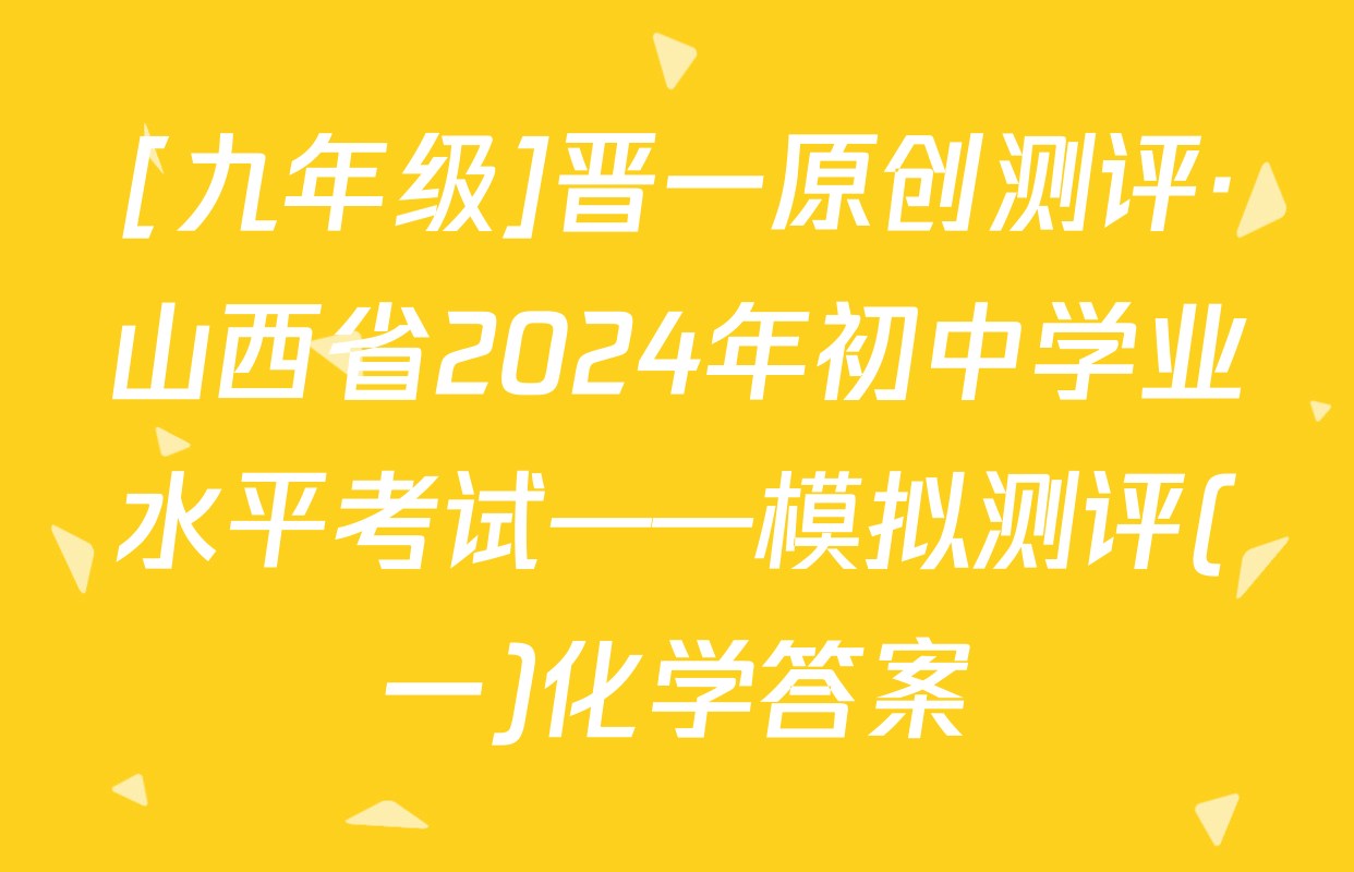 [九年级]晋一原创测评·山西省2024年初中学业水平考试——模拟测评(一)化学答案