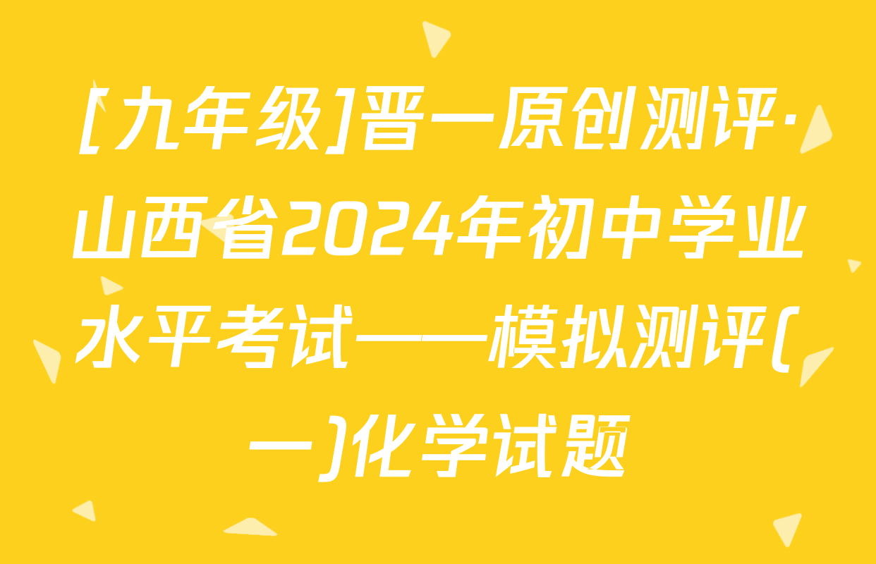[九年级]晋一原创测评·山西省2024年初中学业水平考试——模拟测评(一)化学试题