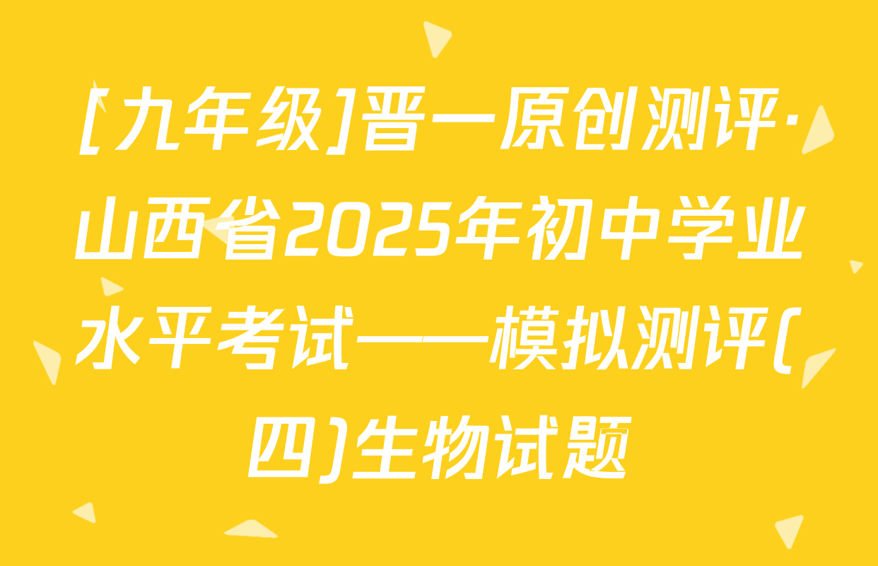[九年级]晋一原创测评·山西省2025年初中学业水平考试——模拟测评(四)生物试题
