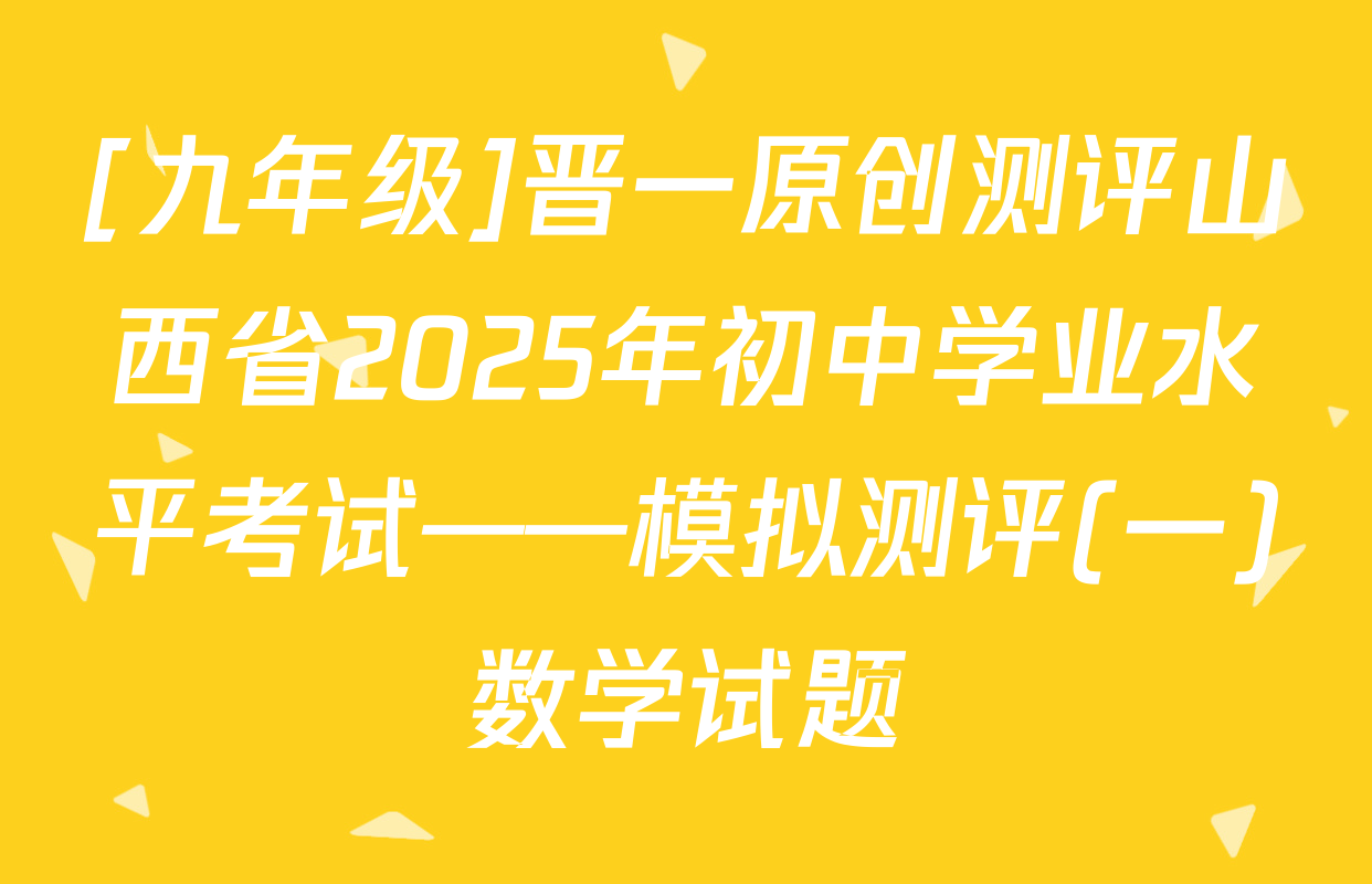 [九年级]晋一原创测评山西省2025年初中学业水平考试——模拟测评(一)数学试题