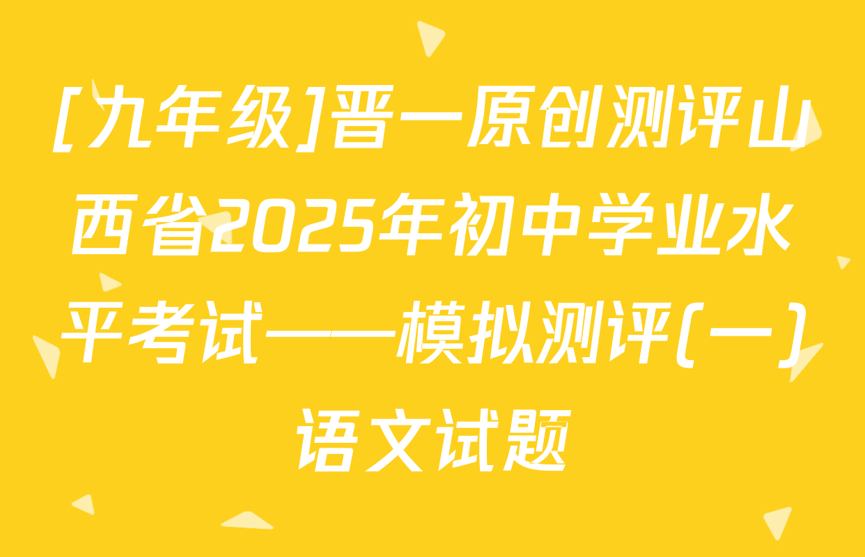 [九年级]晋一原创测评山西省2025年初中学业水平考试——模拟测评(一)语文试题