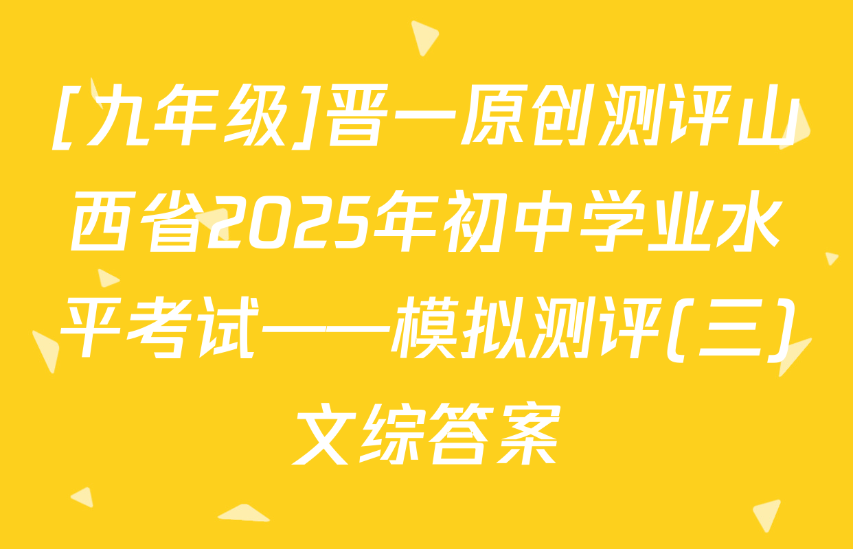 [九年级]晋一原创测评山西省2025年初中学业水平考试——模拟测评(三)文综答案