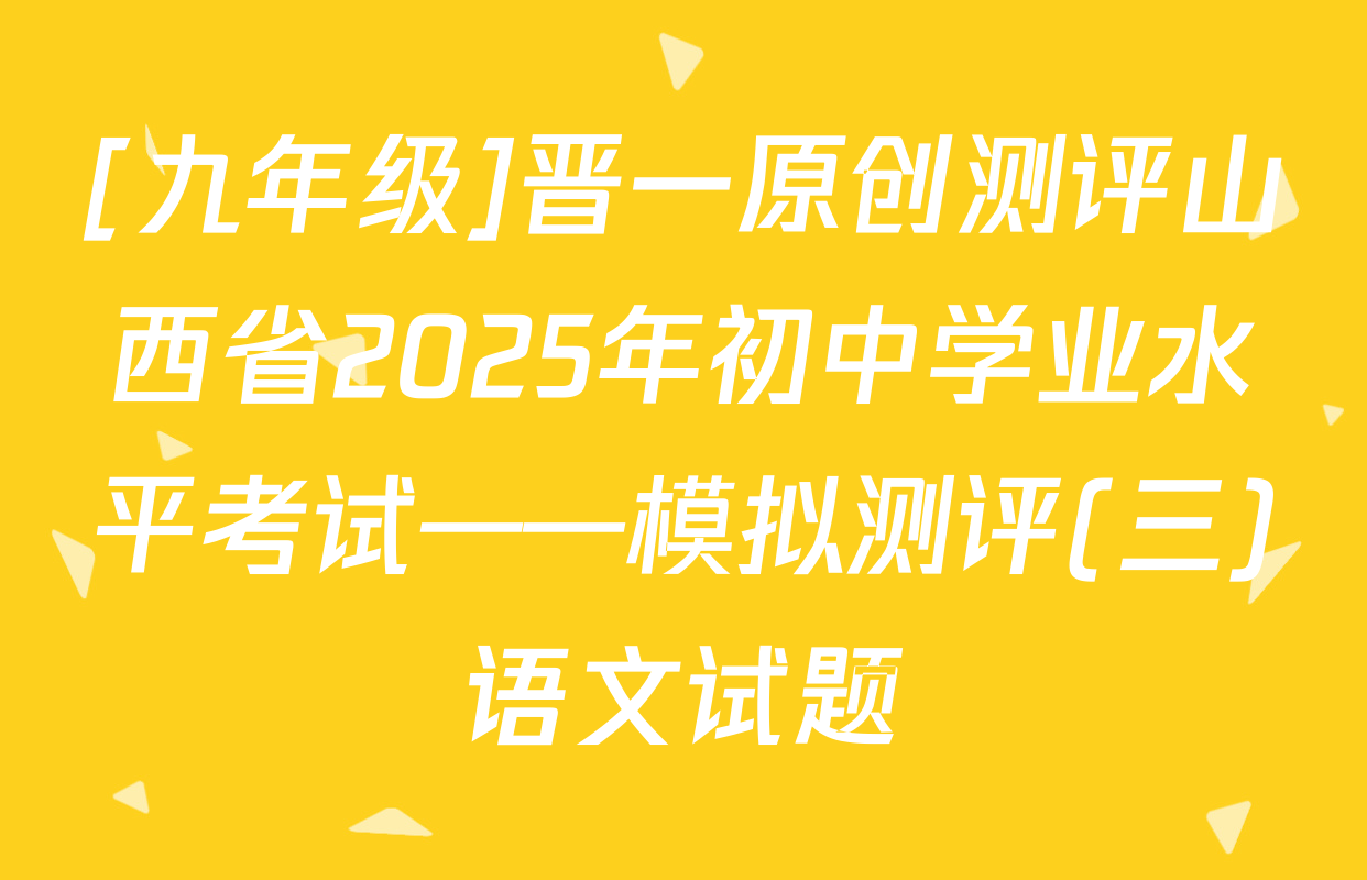 [九年级]晋一原创测评山西省2025年初中学业水平考试——模拟测评(三)语文试题