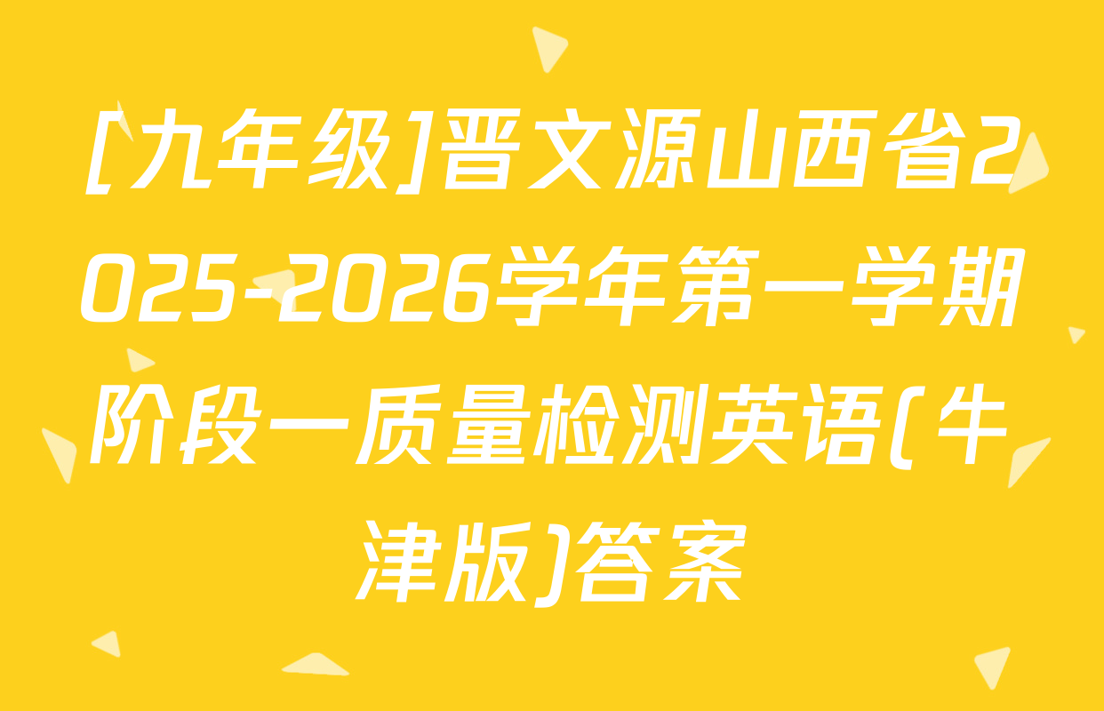 [九年级]晋文源山西省2025-2026学年第一学期阶段一质量检测英语(牛津版)答案