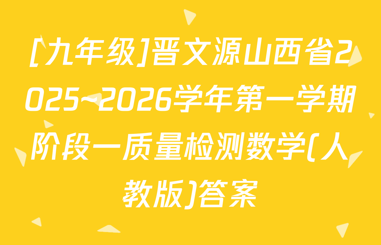 [九年级]晋文源山西省2025~2026学年第一学期阶段一质量检测数学(人教版)答案