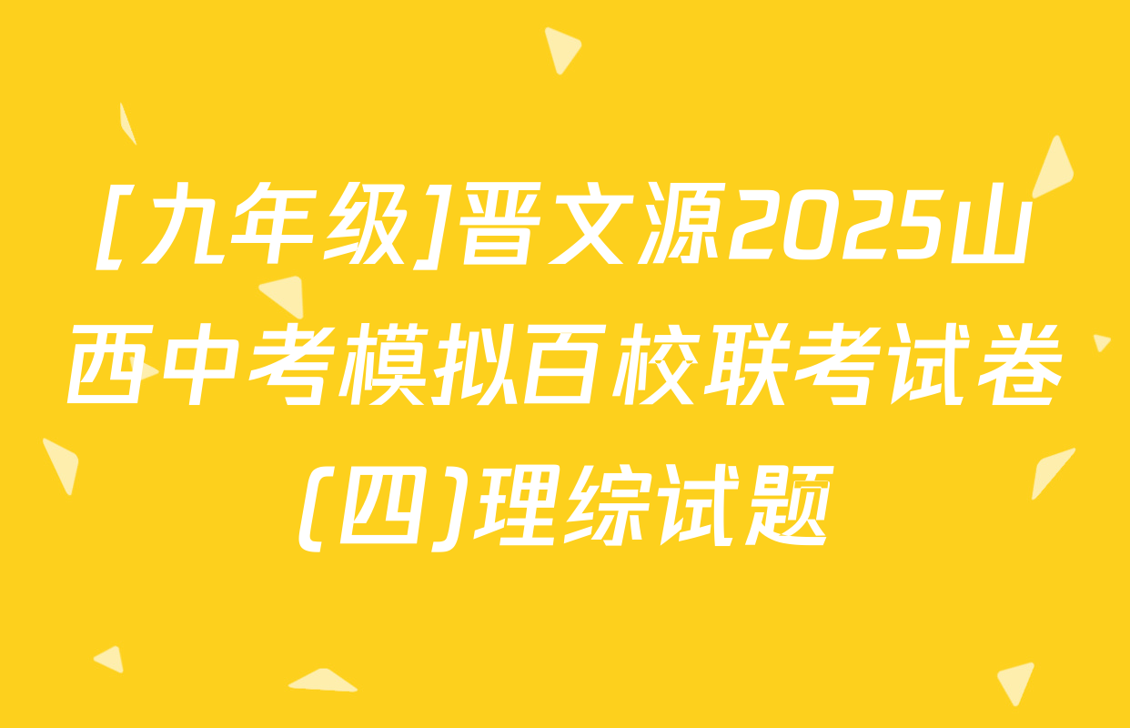 [九年级]晋文源2025山西中考模拟百校联考试卷(四)理综试题