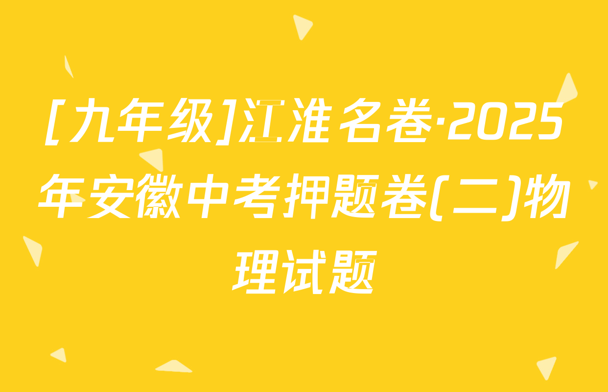 [九年级]江淮名卷·2025年安徽中考押题卷(二)物理试题