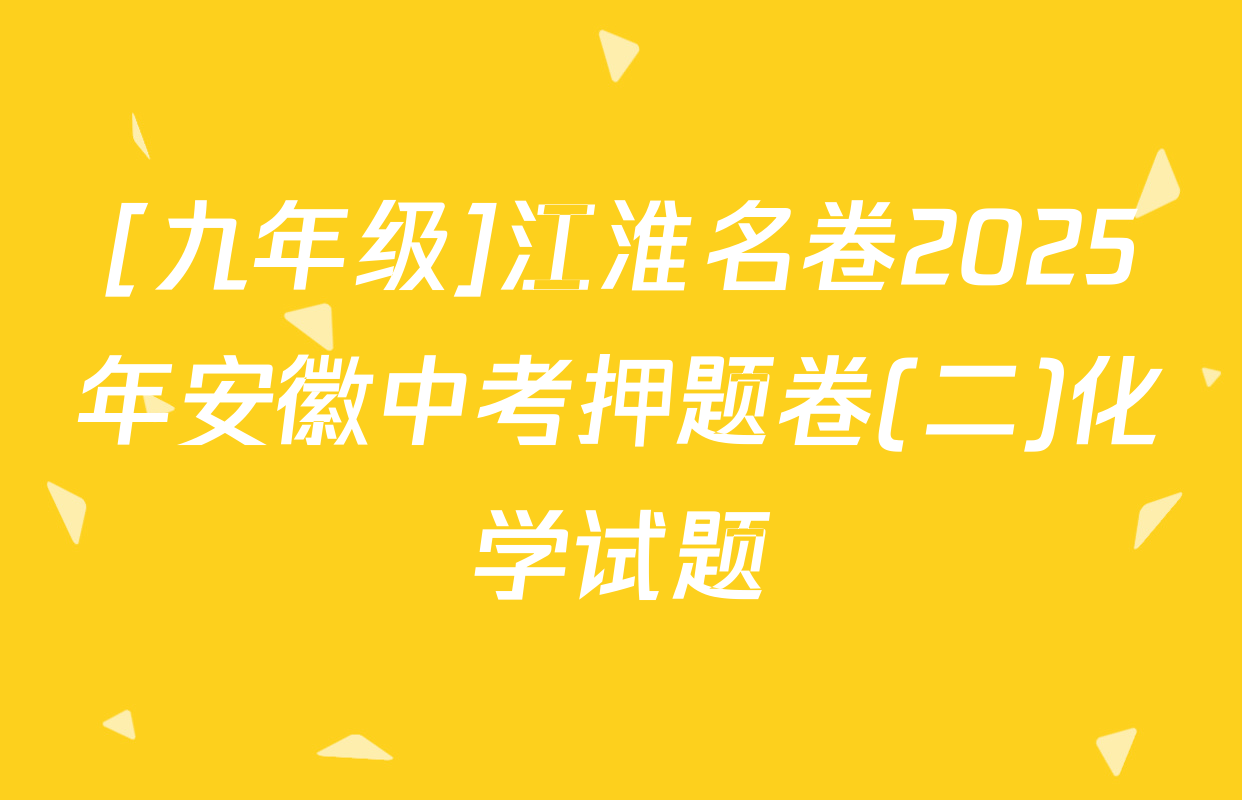 [九年级]江淮名卷2025年安徽中考押题卷(二)化学试题