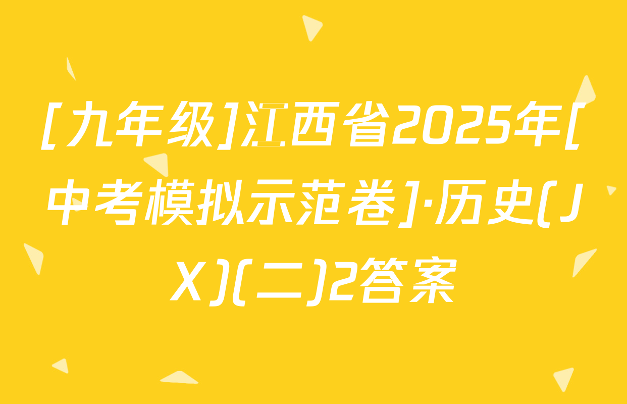 [九年级]江西省2025年[中考模拟示范卷]·历史(JX)(二)2答案