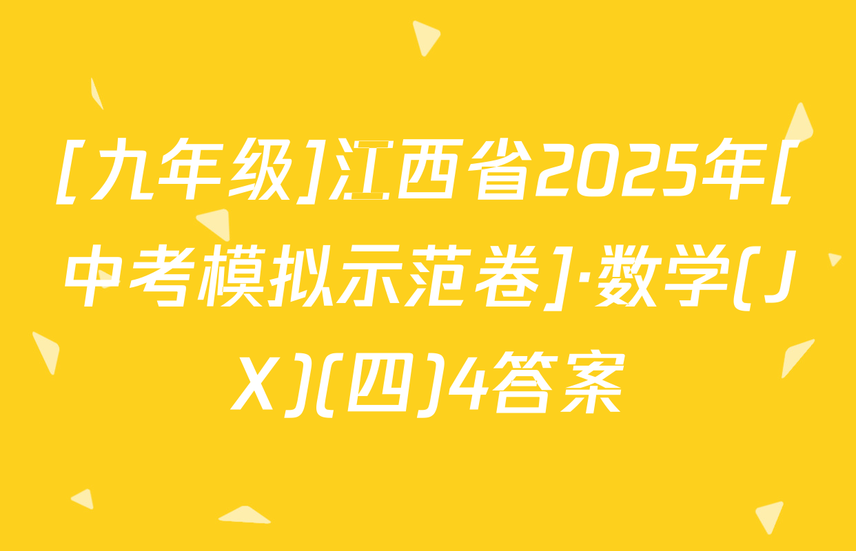 [九年级]江西省2025年[中考模拟示范卷]·数学(JX)(四)4答案