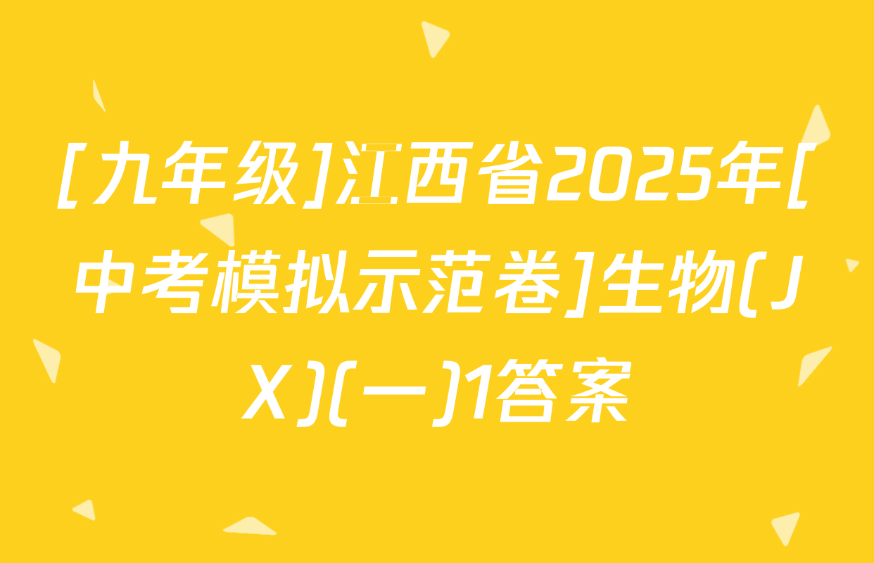 [九年级]江西省2025年[中考模拟示范卷]生物(JX)(一)1答案