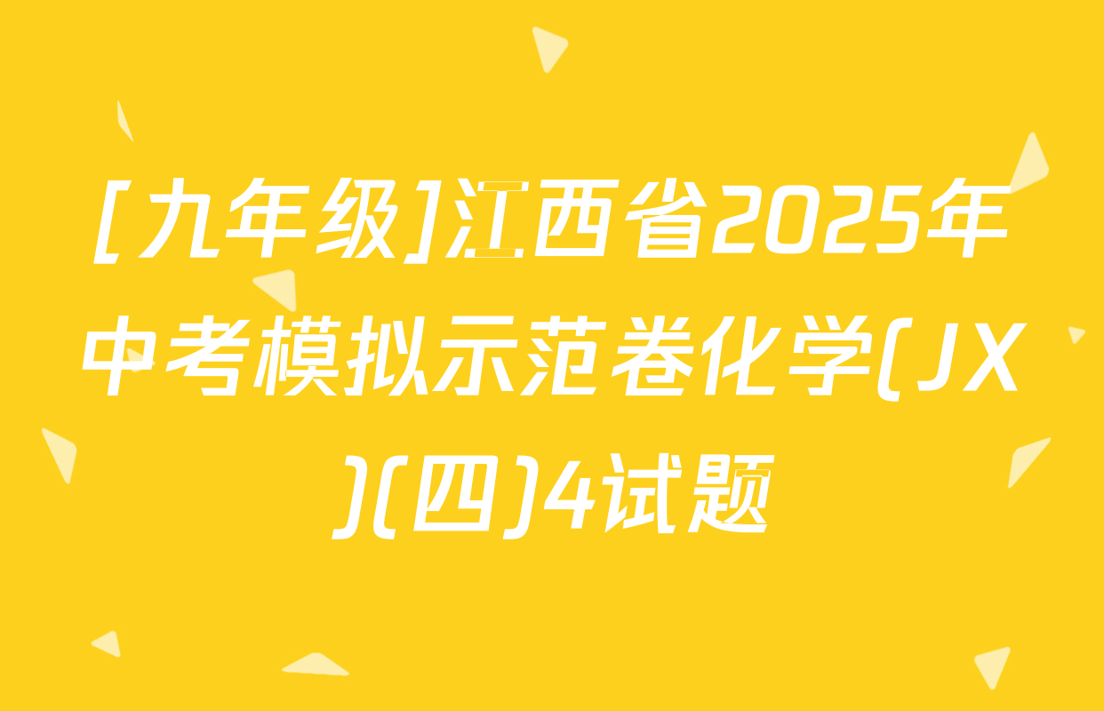 [九年级]江西省2025年中考模拟示范卷化学(JX)(四)4试题